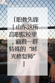 职教先锋｜山东这所高职院校里，藏着一群特殊的“时光修复师”